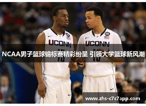 NCAA男子篮球锦标赛精彩纷呈 引领大学篮球新风潮