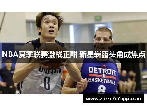 NBA夏季联赛激战正酣 新星崭露头角成焦点