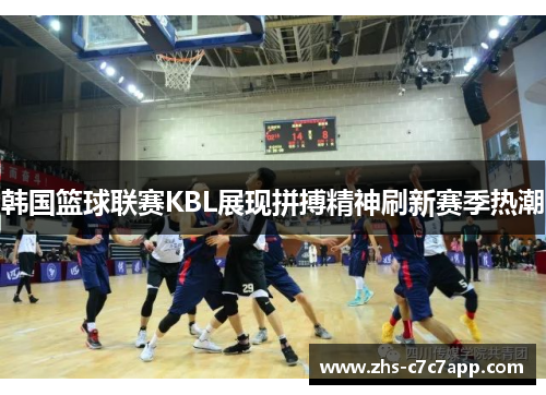 韩国篮球联赛KBL展现拼搏精神刷新赛季热潮