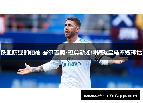 铁血防线的领袖 塞尔吉奥·拉莫斯如何铸就皇马不败神话