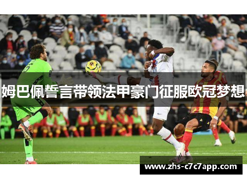 姆巴佩誓言带领法甲豪门征服欧冠梦想