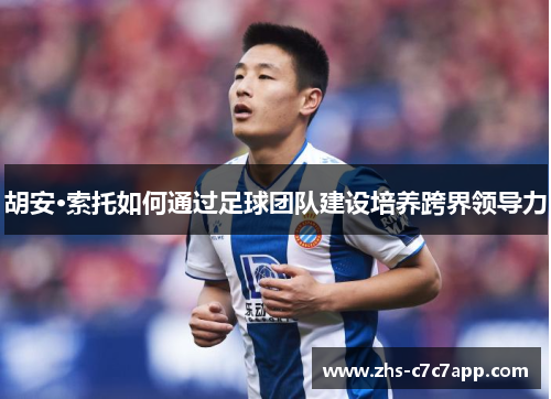 胡安·索托如何通过足球团队建设培养跨界领导力
