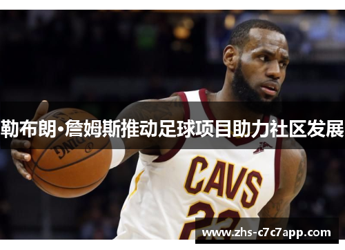 勒布朗·詹姆斯推动足球项目助力社区发展