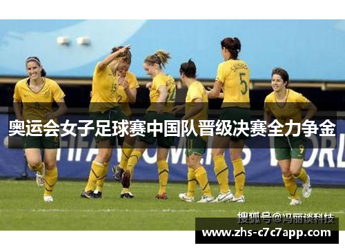 奥运会女子足球赛中国队晋级决赛全力争金