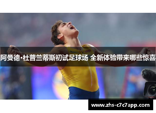 阿曼德·杜普兰蒂斯初试足球场 全新体验带来哪些惊喜