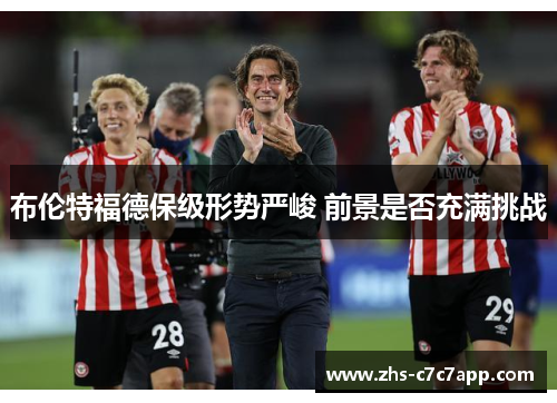 布伦特福德保级形势严峻 前景是否充满挑战