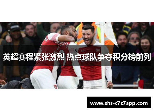 英超赛程紧张激烈 热点球队争夺积分榜前列