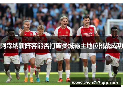 阿森纳新阵容能否打破曼城霸主地位挑战成功