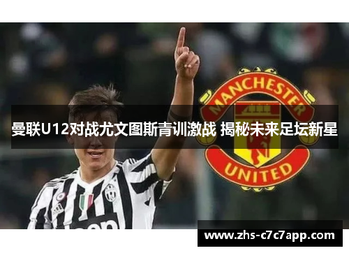 曼联U12对战尤文图斯青训激战 揭秘未来足坛新星