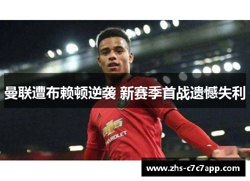 曼联遭布赖顿逆袭 新赛季首战遗憾失利