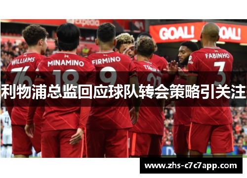 利物浦总监回应球队转会策略引关注