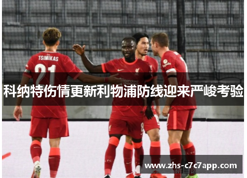 科纳特伤情更新利物浦防线迎来严峻考验