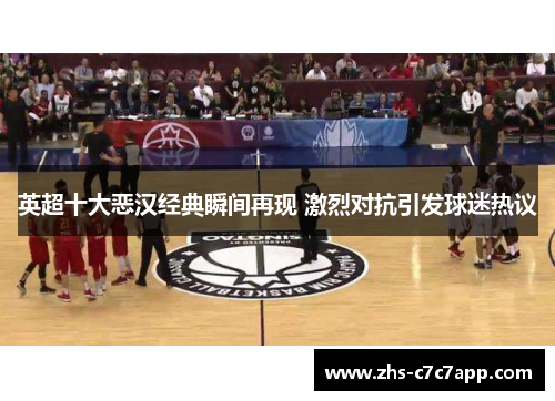 英超十大恶汉经典瞬间再现 激烈对抗引发球迷热议