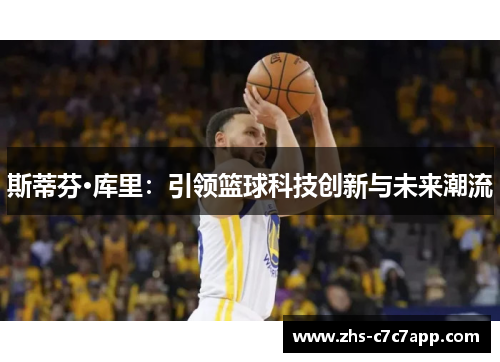 斯蒂芬·库里：引领篮球科技创新与未来潮流