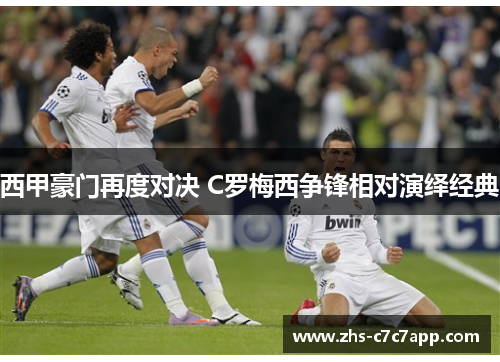 西甲豪门再度对决 C罗梅西争锋相对演绎经典