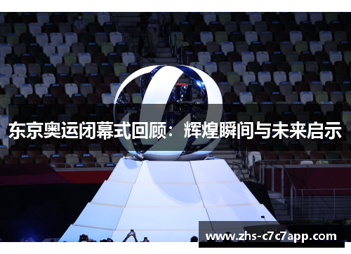 东京奥运闭幕式回顾：辉煌瞬间与未来启示