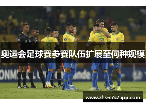 奥运会足球赛参赛队伍扩展至何种规模